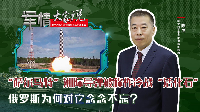 陳虎：“薩爾馬特”洲際導彈被稱作冷戰(zhàn)“活化石”，俄羅斯為何對它念念不忘？