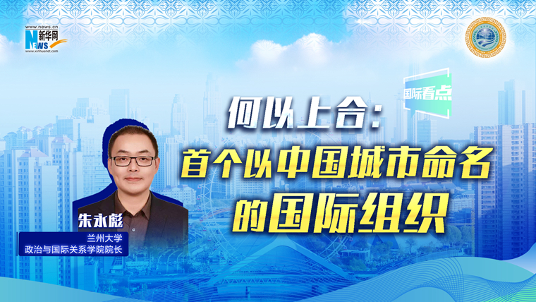 新華網(wǎng)國(guó)際看點(diǎn)丨何以上合：首個(gè)以中國(guó)城市命名的國(guó)際組織