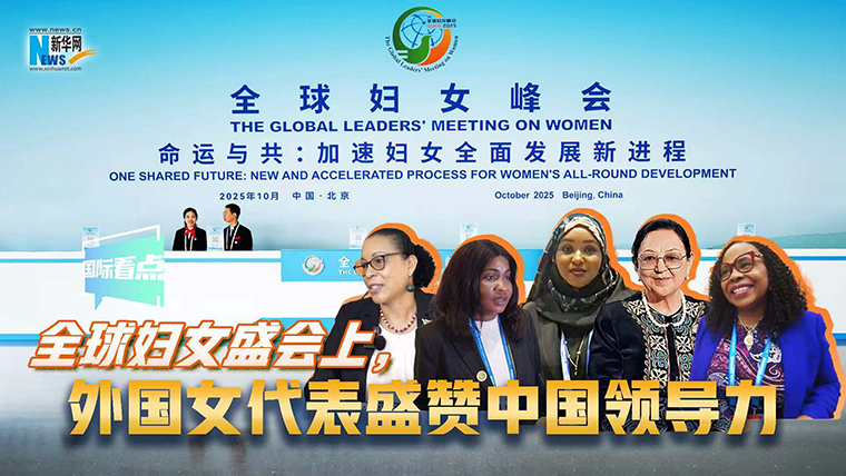新華網(wǎng)國(guó)際看點(diǎn)｜全球婦女盛會(huì)上，外國(guó)女代表盛贊中國(guó)領(lǐng)導(dǎo)力