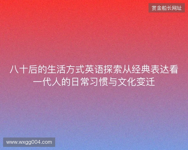 八十后的生活方式英语探索从经典表达看一代人的日常习惯与文化变迁